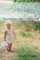 Mothering, Fathering: The Conscious, Heart-Centered Way 1468052837 Book Cover