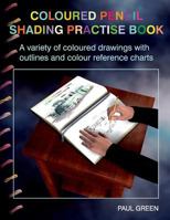 Coloured Pencil Shading Practise Book: A Variety of Coloured Drawings with Outlines and Coloured Reference Charts 1500317594 Book Cover