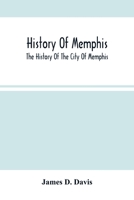 History Of Memphis: The History Of The City Of Memphis, Being A Compilation Of The Most Important Documents And Historical Events Connected With The ... Laying Off Of The City And Early Settlement 9354503098 Book Cover