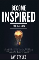 Become Inspired: Your Next Steps: A Simple but Powerful Guide to Shifting Your Mindset, Sparking Inspiration, and Reaching your Goals in Only 11 Weeks 1736493612 Book Cover