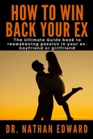 HOW TO WIN BACK YOUR EX: The Ultimate Guide book to reawakening passion in your ex-boyfriend or girlfriend B099BYQMVM Book Cover