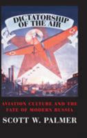 Dictatorship of the Air: Aviation Culture and the Fate of Modern Russia (Cambridge Centennial of Flight) 0521130433 Book Cover
