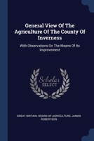 General View Of The Agriculture Of The County Of Inverness: With Observations On The Means Of Its Improvement 1022280317 Book Cover