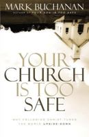 Your Church Is Too Safe: Why Following Christ Turns the World Upside-Down 0310523281 Book Cover