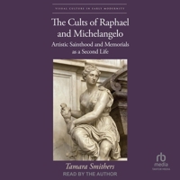 The Cults of Raphael and Michelangelo: Artistic Sainthood and Memorials as a Second Life B0F48186FM Book Cover