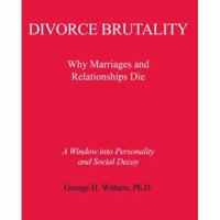 Divorce Brutality: Why Marriages and Relationships Die 0595435556 Book Cover