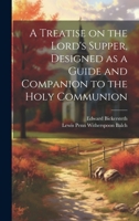 A Treatise on the Lord's Supper, Designed as a Guide and Companion to the Holy Communion 1019604050 Book Cover