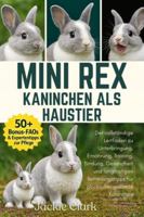 MINI REX-KANINCHEN ALS HAUSTIER: Der vollständige Leitfaden zu Unterbringung, Ernährung, Training, Bindung, Gesundheit und langfristigen Betreuungstipps für glückliche, gesunde Kaninchen B0G4B64R71 Book Cover
