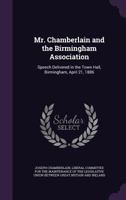 Mr. Chamberlain and the Birmingham Association: Speech Delivered in the Town Hall, Birmingham, April 21, 1886 1149919973 Book Cover