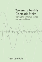 Towards a Feminist Cinematic Ethics: Claire Denis, Emmanuel Levinas and Jean-Luc Nancy 1474403271 Book Cover
