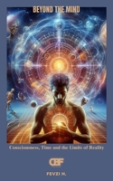 Beyond the Mind: Consciousness, Time and the Limits of Reality B0F49654ZY Book Cover