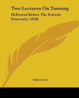 Two Lectures On Tanning: Delivered Before The Eclectic Fraternity (1838) 1104516470 Book Cover