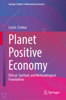 Planet Positive Economy: Ethical, Spiritual, and Methodological Foundations (Springer Studies in Alternative Economics) 3032211301 Book Cover