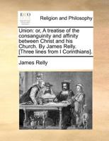 Union: or, A treatise of the consanguinity and affinity between Christ and his Church. By James Relly. [Three lines from I Corinthians]. 1170832911 Book Cover