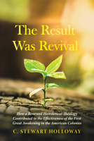 The Result Was Revival: How a Renewed Homiletical Theology Contributed to the Effectiveness of the First Great Awakening in the American Colonies 1666707007 Book Cover