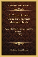 D. Christ. Ernesti Clauderi Gorgonea Metamorphosis: Sive Mirabilis Calculi Humani Historia (1728) 1247828735 Book Cover