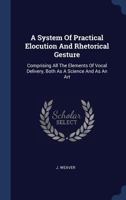 A System of Practical Elocution and Rhetorical Gesture; Comprising All the Elements of Vocal Delivery, Both as a Science and as an Art; 1363688898 Book Cover