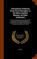 Calculations Deduced from First Principles, in the Most Familiar Manner, by Plain Arithmetic: For the Use of the Societies Instituted for the Benefit ... Doctrine of Annuities. by a Member of One of 1164594702 Book Cover