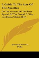 A Guide To The Acts Of The Apostles: Or The Account Of The First Spread Of The Gospel Of Our Lord Jesus Christ 1436730287 Book Cover