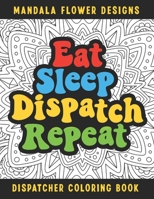 Eat Sleep Dispatch Repeat Dispatcher Coloring Book: Funny Relatable Quotes Stress Relieving Appreciation Gift Idea For 911 Operator Dispatchers And First Responders B091F3MPX7 Book Cover