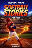 Inspirational Softball Stories for Kids: 15 Inspiring True Softball Stories for Young Readers with Lessons in Teamwork, Confidence, and Never Giving Up B0H1MTWD98 Book Cover