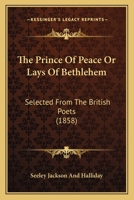The Prince of Peace, or, Lays of Bethlehem: Selected from the British Poets 1437289819 Book Cover