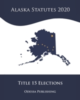 Alaska Statutes 2020 Title 15 Elections B08JDTN7X2 Book Cover