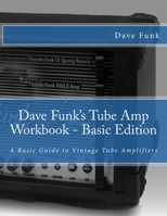 Dave Funk's Tube Amp Workbook - Basic Edition: A Basic Guide to Vintage Tube Amplifiers 1500401064 Book Cover