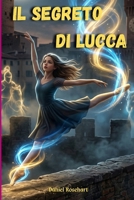 Il Segreto di Lucca: Una Facile lettura dove la danza motiva bambini e ragazzi straordinari ad affrontare sfide con coraggio, accrescendo fiducia e ... sogni con determinazione. (Italian Edition) B0GTHJVLG2 Book Cover