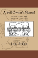 A Soil Owner's Manual: How to Restore and Maintain Soil Health 1530431263 Book Cover