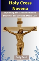 Holy Cross Novena: Exploring the Transformative Power of the Cross in Daily Life B0CFCHPJBN Book Cover