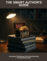 The Smart Author'S Guide: Avoiding The Money Pit And Achieving Financial Success B0FQ1SK27W Book Cover