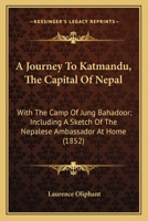 A Journey To Katmandu, The Capital Of Nepal: With The Camp Of Jung Bahadoor; Including A Sketch Of The Nepalese Ambassador At Home 1436735041 Book Cover