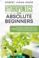 Hydroponics for Absolute Beginners: How To Get The Best Inexpensive DIY Hydroponic System At Home To Easily Grow Vegetables, Fruits, and Herbs. Discover The Secrets For A Sustainable Garden 1801916209 Book Cover