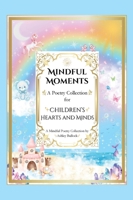 Mindful Moments: Whimsical and Inspiring Poems for Kids Mindfulness, Positivity, and Encouraging Words for Young Hearts B0F9SVQ4XQ Book Cover