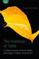 The Invention of Taste: A Cultural Account of Desire, Delight and Disgust in Fashion, Food and Art 1350048011 Book Cover