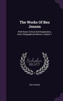 The Works Of Ben Jonson: With Notes Critical And Explanatory, And A Biographical Memoir; Volume 1 1142744647 Book Cover