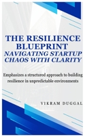 The Resilience Blueprint: Navigating Start-up Chaos with Clarity: Emphasizes a structured approach to building resilience in unpredictable environments 9334317450 Book Cover