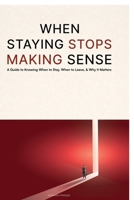 When Staying Stops Making Sense: A Guide to Knowing When to Stay, When to Leave, & Why it Matters B0GMFQH1Y8 Book Cover