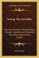Seeing the Invisible: Practical Studies in Psychometry, Thought Transference, Telepathy, and Allied Phenomena 1015913245 Book Cover