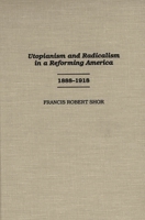 Utopianism and Radicalism in a Reforming America: 1888-1918 (Contributions in American History) 0313303797 Book Cover