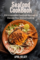 Seafood Cookbook: 100 Irresistible Seafood Recipes to Elevate Your Home Cooking B0CRL528JN Book Cover