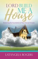 Lord, Build Me a House: Restoring the Foundation of Your Sacred Temple 1945558008 Book Cover
