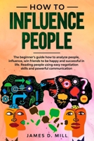 How to influence people: The beginner’s guide how to analyze people, influence, win friends to be happy and successful in life. Reading people using easy negotiation skills and powerful communication. 1651792836 Book Cover