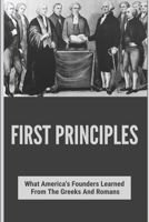 First Principles: What America's Founders Learned From The Greeks And Romans: List Of Founding Fathers B092QS1PJX Book Cover