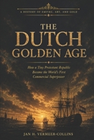 The Dutch Golden Age: How a Tiny Protestant Republic Became the World's First Commercial Superpower B0HCJGVCN8 Book Cover