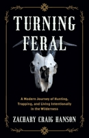 Turning Feral: A Modern Journey of Hunting, Trapping, and Living Intentionally in the Wilderness 1544535171 Book Cover