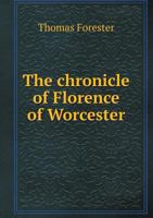 The Chronicle of Florence of Worcester, with the Two Continuations: Comprising Annals of English History, from the Departure of the Romans to the Reign of Edward I (Classic Reprint) 5518688458 Book Cover