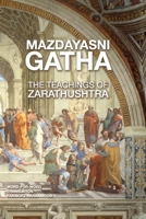 Mazdayasni Gathas The Teachings of Zarathushtra Word-for-Word English & Persian Translation: Revealing the Original Message of Zarathushtra with Linguistic and Philosophical Insight 1069585904 Book Cover