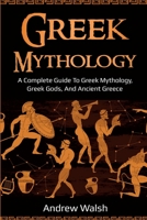Greek Mythology: A Complete Guide to Greek Mythology, Greek Gods, and Ancient Greece 1761035991 Book Cover